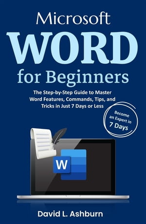 Microsoft Word for Beginners The Step-by-Step Guide to Master Word Features, Commands, Tips, and Tricks in Just 7 Days or Less【電子書籍】[ David L. Ashburn ]