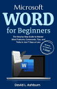 Microsoft Word for Beginners The Step-by-Step Guide to Master Word Features, Commands, Tips, and Tricks in Just 7 Days or Less【電子書籍】 David L. Ashburn