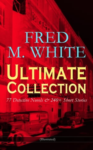 FRED M. WHITE Ultimate Collection: 77 Detective Novels & 240+ Short Stories (Illustrated) By Order of the League, The Master Criminal, The Island of Shadows, A Golden Argosy, The Doom of London, The Gipsy Tales, The Real Drama, The Roman【電子書籍】