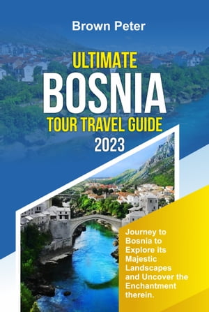 ULTIMATE BOSNIA TOUR TRAVEL GUIDE 2023 Journey to Bosnia to Explore its Majestic Landscapes and Uncover the Enchantment therein.【電子書籍】[ Brown Peter ]