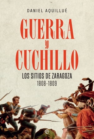 Guerra y cuchillo Los sitios de Zaragoza. 1808-1809