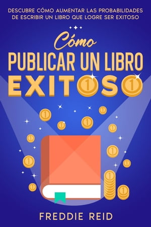 Cómo Publicar un Libro Exitoso: Descubre Cómo Aumentar las Probabilidades de Escribir un Libro que Logre Ser Exitoso