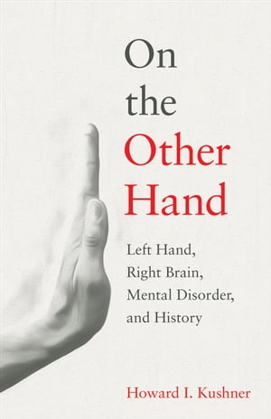 On the Other Hand Left Hand, Right Brain, Mental Disorder, and History【電子書籍】[ Howard I. Kushner ]