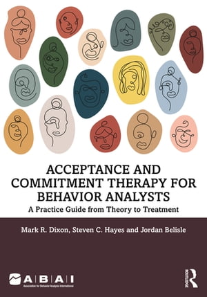 Acceptance and Commitment Therapy for Behavior Analysts A Practice Guide from Theory to Treatment【電子書籍】 Mark R. Dixon