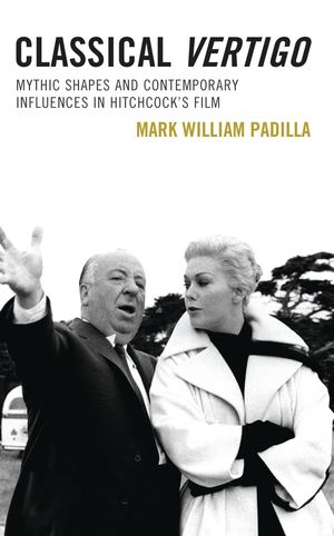 Classical Vertigo Mythic Shapes and Contemporary Influences in Hitchcock’s Film【電子書籍】[ Mark William Padilla ]