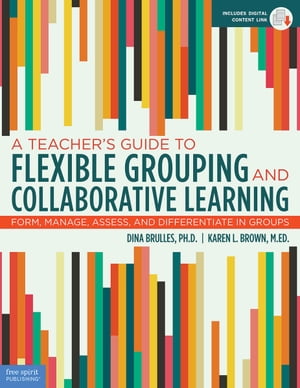 A Teacher's Guide to Flexible Grouping and Collaborative Learning Form, Manage, Assess, and Differentiate in Groups