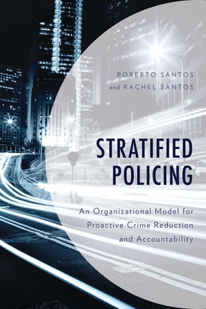 Stratified Policing An Organizational Model for Proactive Crime Reduction and Accountability【電子書籍】 Roberto Santos