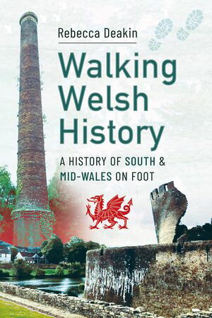 Walking Welsh History A History of South and Mid-Wales on Foot【電子書籍】[ Rebecca Deakin ]