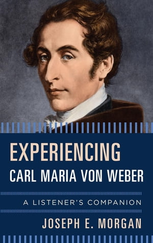 Experiencing Carl Maria von WeberA Listener's Companion【電子書籍】[ Joseph E. Morgan ]