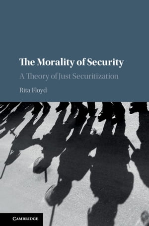 The Morality of Security A Theory of Just Securitization【電子書籍】[ Rita Floyd ]