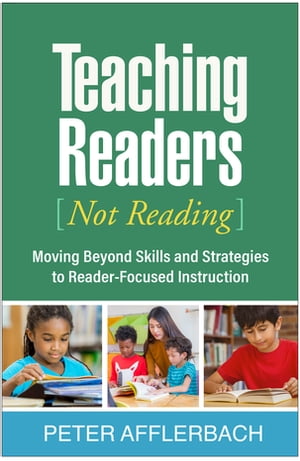 Teaching Readers (Not Reading) Moving Beyond Skills and Strategies to Reader-Focused Instruction【電子書籍】 Peter Afflerbach, PhD