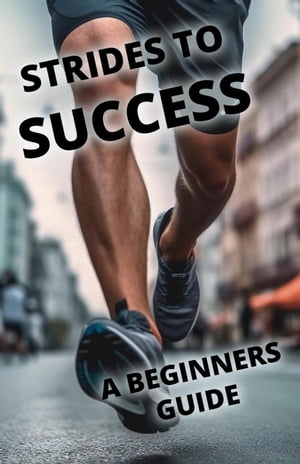 Strides To Success: A Beginner's Guide to Runnin