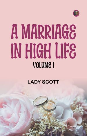 A Marriage in High Life, Volume IŻҽҡ[ Lady Scott ]
