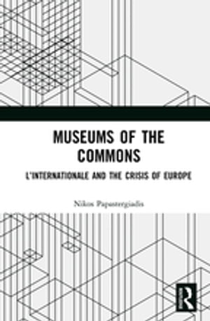 Museums of the Commons LInternationale and the Crisis of EuropeŻҽҡ[ Nikos Papastergiadis ]