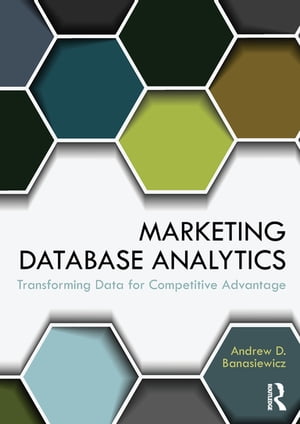 Marketing Database Analytics Transforming Data for Competitive Advantage【電子書籍】 Andrew D. Banasiewicz