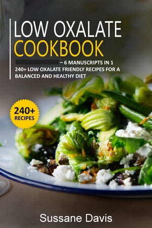 Low Oxalate Cookbook 6 Manuscripts in 1 ? 240+ Low oxalate - friendly recipes for a balanced and..