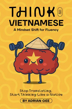 Think in Vietnamese A Mindset Shift for Fluency【電子書籍】[ Adrian Gee ]