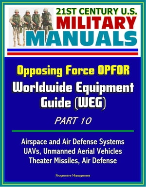 21st Century U.S. Military Manuals: Opposing Force OPFOR Worldwide Equipment Guide (WEG) Part 10 - Airspace and Air Defense Systems, UAVs, Unmanned Aerial Vehicles, Theater Missiles, Air Defense