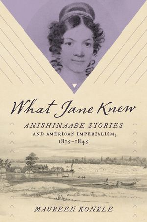 What Jane Knew Anishinaabe Stories and American Imperialism, 1815?1845