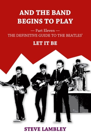 And the Band Begins to Play. Part Eleven: The Definitive Guide to the Beatles’ Let It Be