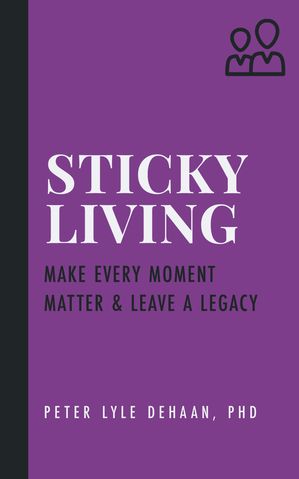 Sticky Living Make Every Moment Matter and Leave a Legacy【電子書籍】[ Peter Lyle DeHaan ]