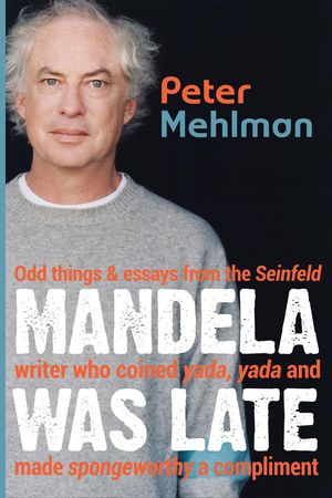 Mandela Was Late: Odd Things & Essays From the Seinfeld Writer Who Coined Yada, Yada and Made Spongeworthy a Compliment【電子書籍】[ Peter Mehlman ]