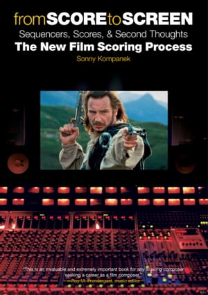 From Score to Screen: Sequencers, Scores, & Second Thoughts the New Film Scoring Process【電子書籍】[ Sonny Kompanek ]