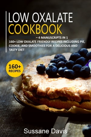Low Oxalate Cookbook 4 Manuscripts in 1 ? 160+ Low oxalate - friendly recipes including pie, cookie, and smoothies for a delicious and tasty diet【電子書籍】[ Sussane Davis ]