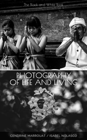 Photography of Life and Living: The Black and White Book【電子書籍】 Cendrine Marrouat