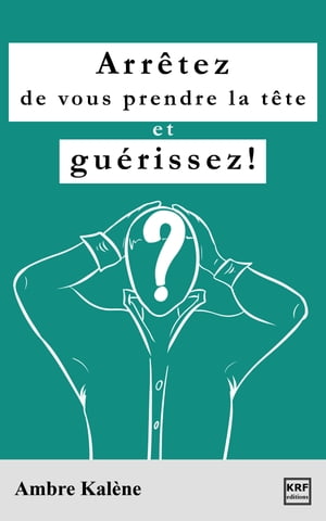 Arrêtez de vous prendre la tête et guérissez!