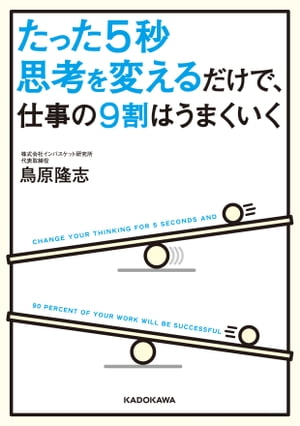 たった５秒思考を変えるだけで、仕事の９割はうまくいく