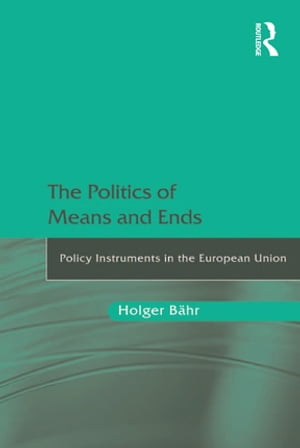 The Politics of Means and Ends Policy Instruments in the European Union【電子書籍】 Holger B hr