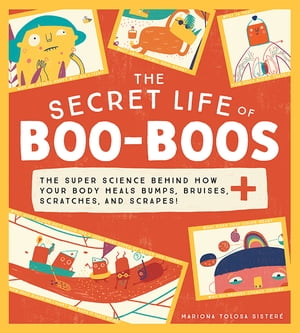 The Secret Life of Boo-Boos The super science behind how your body heals bumps, bruises, scratches, and scrapes!