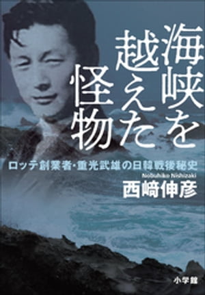 海峡を越えた怪物　～ロッテ創業者・重光武雄の日韓戦後秘史～【電子書籍】[ 西崎伸彦 ]