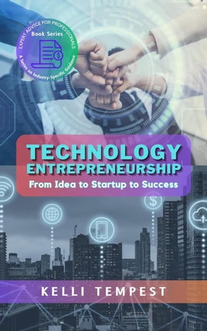 Technology Entrepreneurship: From Idea to Startup to Success Expert Advice for Professionals: A Series on Industry-Specific Guidance, 3【電子書籍】 Kelli Tempest