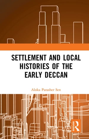 Settlement and Local Histories of the Early Deccan【電子書籍】 Aloka Parasher Sen