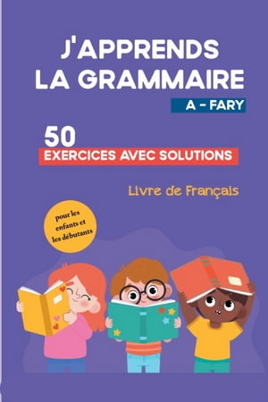 J'apprends la Grammaire 50 Exercices avec Solutions pour les enfants et les d?butants