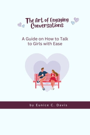 The Art of Engaging Conversations A Guide on How to Talk to Girls with Ease【電子書籍】[ Eunice Collen Davis ]