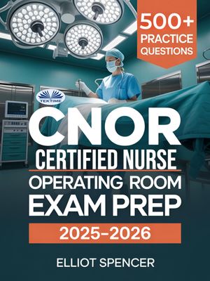 CNOR Certified Nurse Operating Room Exam Prep 2025?2026 Study Guide With 500+ Real Practice Tests, Full-Length Exams And Tips To Pass On Your First Try【電子書籍】[ Elliot Spencer ]