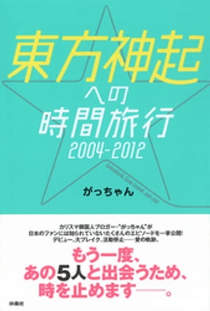 東方神起への時間旅行2004-2012【電子書籍】[ がっちゃん ]