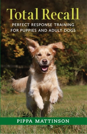 TOTAL RECALL PERFECT RESPONSE TRAINING FOR PUPPIES AND ADULT DOGS【電子書籍】[ MATTINSON PIPPA ]