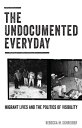 The Undocumented Everyday Migrant Lives and the Politics of Visibility【電子書籍】 Rebecca M. Schreiber