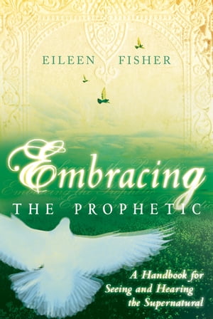 Embracing the Prophetic: A Handbook for Seeing and Hearing the Supernatural