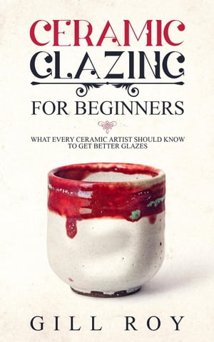 Ceramic Glazing for Beginners: What Every Ceramic Artist Should Know to Get Better Glazes