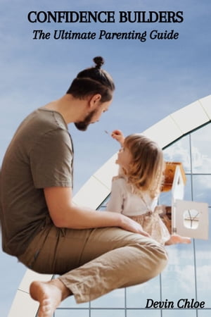 CONFIDENCE BUILDERS: The Ultimate Parenting Guide