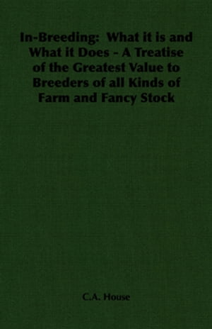 In-Breeding: What it is and What it Does - A Treatise of the Greatest Value to Breeders of all Kinds of Farm and Fancy Stock