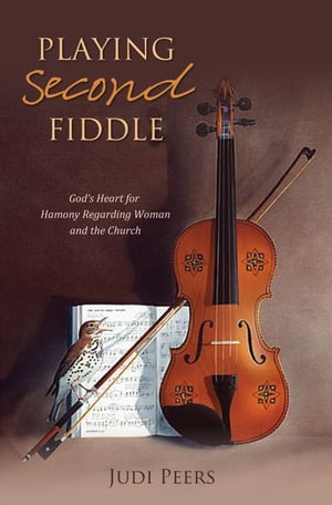 Playing Second Fiddle God's Heart for Harmony Regarding Women and the Church