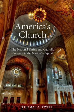 America's Church The National Shrine and Catholic Presence in the Nation's Capital【電子書籍】[ Thomas A. Tweed ]