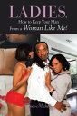 Ladies, How to Keep Your Man from a Woman Like Me!【電子書籍】[ Renee-Michelle ]