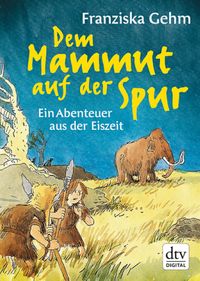 Dem Mammut auf der SpurEin Abenteuer aus der Eiszeit【電子書籍】[ Franziska Gehm ]